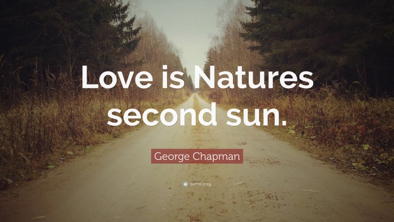 George Chapman Quote: “Love is Natures second sun.”