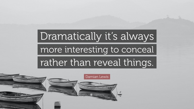 Damian Lewis Quote: “Dramatically it’s always more interesting to conceal rather than reveal things.”