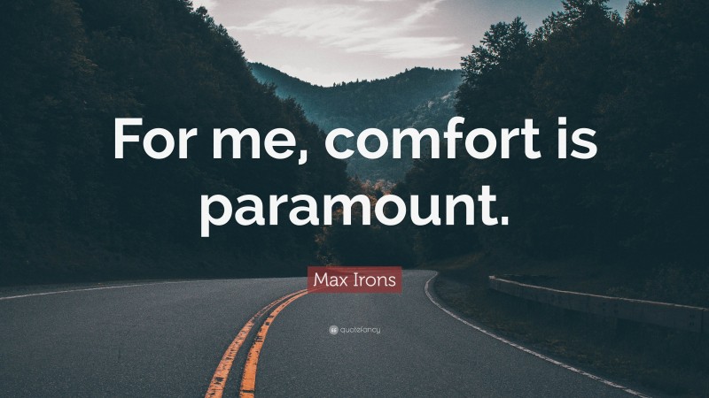 Max Irons Quote: “For me, comfort is paramount.”