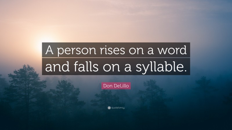 Don DeLillo Quote: “A person rises on a word and falls on a syllable.”