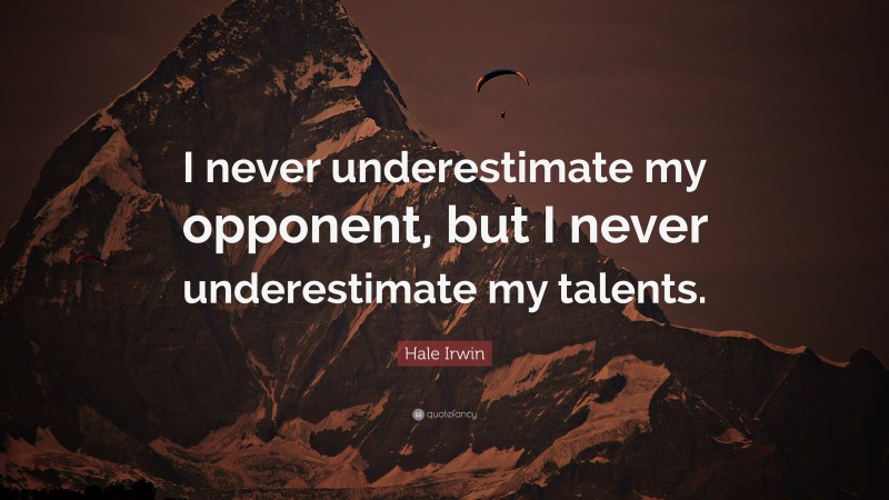 Hale Irwin Quote: “I never underestimate my opponent, but I never underestimate my talents.”