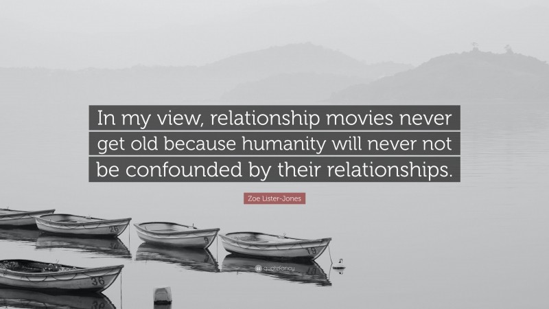 Zoe Lister-Jones Quote: “In my view, relationship movies never get old because humanity will never not be confounded by their relationships.”