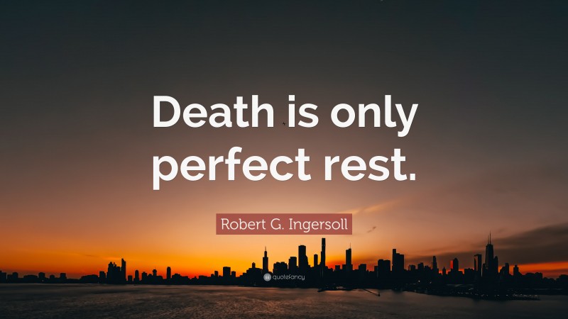 Robert G. Ingersoll Quote: “Death is only perfect rest.”