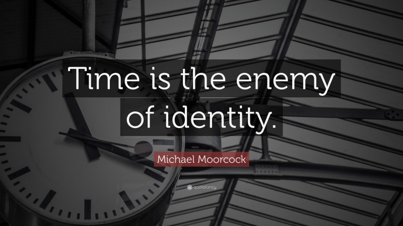 Michael Moorcock Quote: “Time is the enemy of identity.”