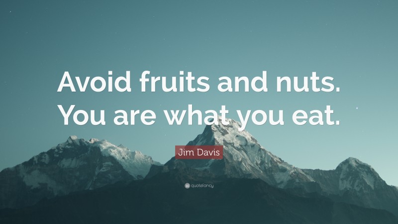 Jim Davis Quote: “Avoid fruits and nuts. You are what you eat.”