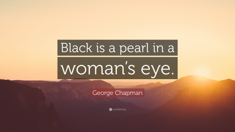 George Chapman Quote: “Black is a pearl in a woman’s eye.”