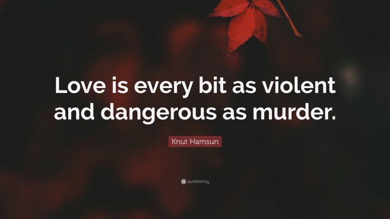 Knut Hamsun Quote: “Love is every bit as violent and dangerous as murder.”