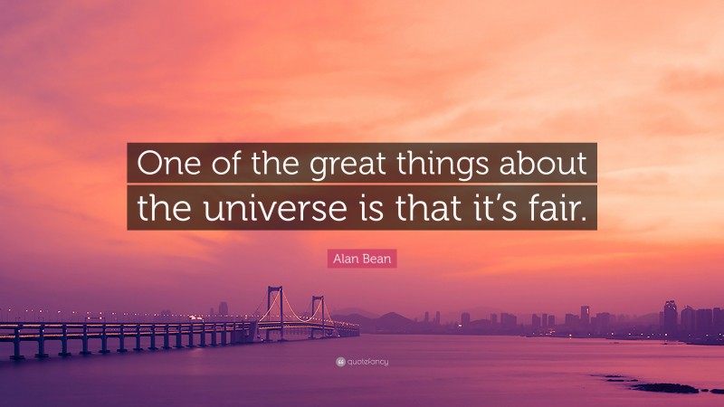 Alan Bean Quote: “One of the great things about the universe is that it’s fair.”