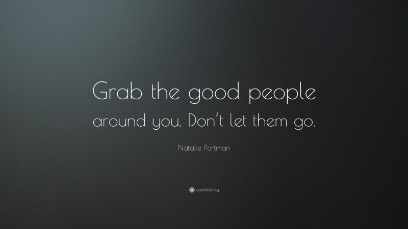 Natalie Portman Quote: “Grab the good people around you. Don’t let them go.”