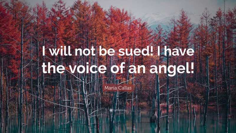 Maria Callas Quote: “I will not be sued! I have the voice of an angel!”