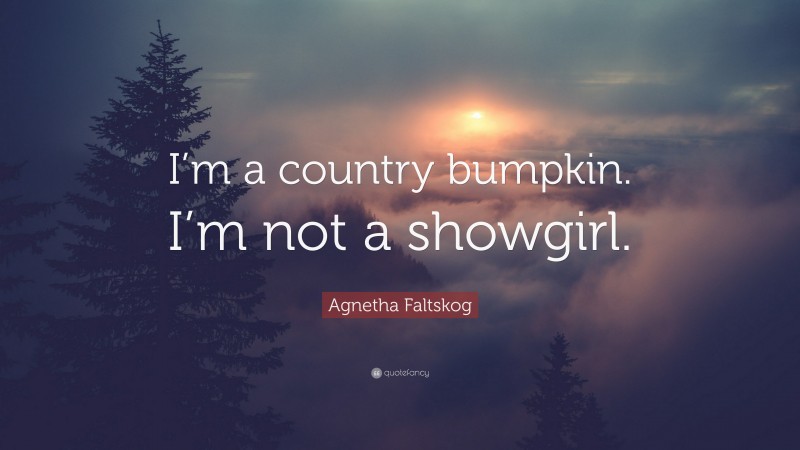 Agnetha Faltskog Quote: “I’m a country bumpkin. I’m not a showgirl.”