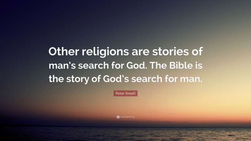 Peter Kreeft Quote: “Other religions are stories of man’s search for God. The Bible is the story of God’s search for man.”