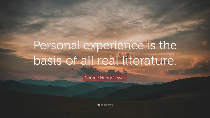 George Henry Lewes Quote: “Personal experience is the basis of all real literature.”