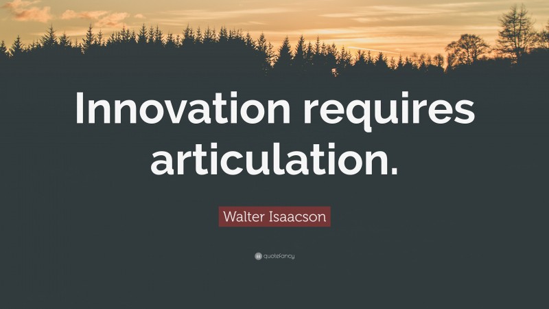 Walter Isaacson Quote: “Innovation requires articulation.”