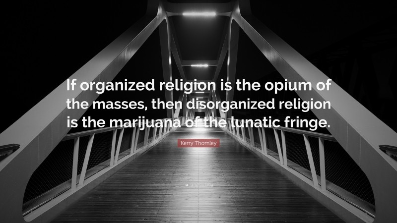 Kerry Thornley Quote: “If organized religion is the opium of the masses, then disorganized religion is the marijuana of the lunatic fringe.”