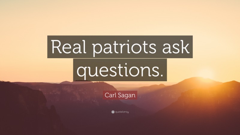 Carl Sagan Quote: “Real patriots ask questions.”