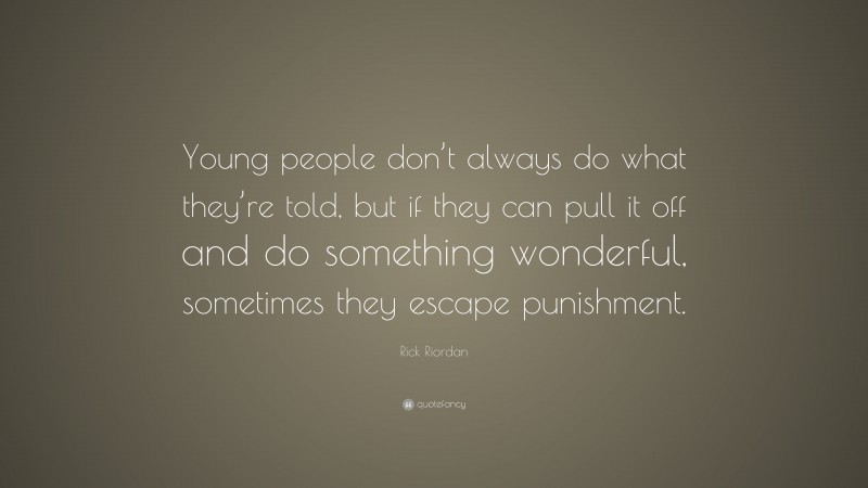 Rick Riordan Quote: “Young people don’t always do what they’re told, but if they can pull it off and do something wonderful, sometimes they escape punishment.”