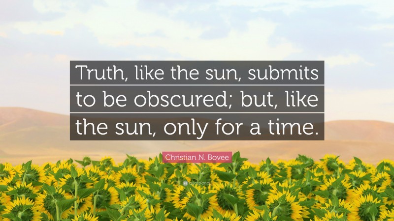 Christian N. Bovee Quote: “Truth, like the sun, submits to be obscured; but, like the sun, only for a time.”
