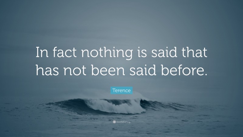 Terence Quote: “In fact nothing is said that has not been said before.”