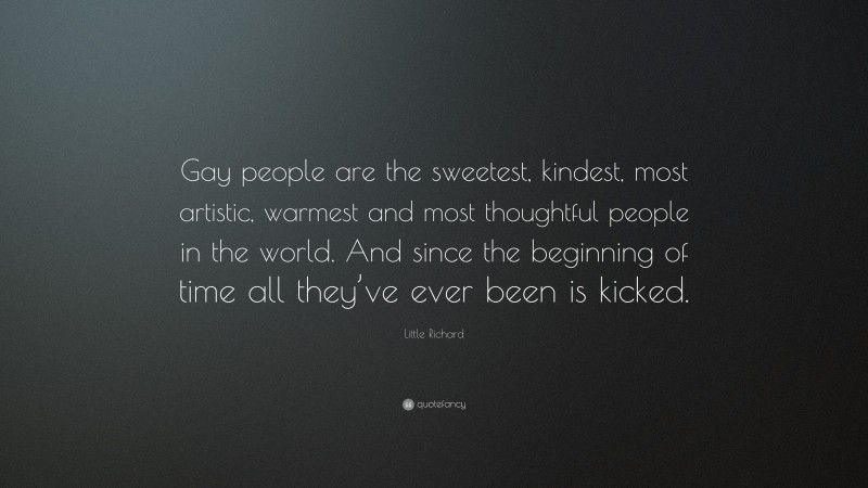 Little Richard Quote: “Gay people are the sweetest, kindest, most artistic, warmest and most thoughtful people in the world. And since the beginning of time all they’ve ever been is kicked.”