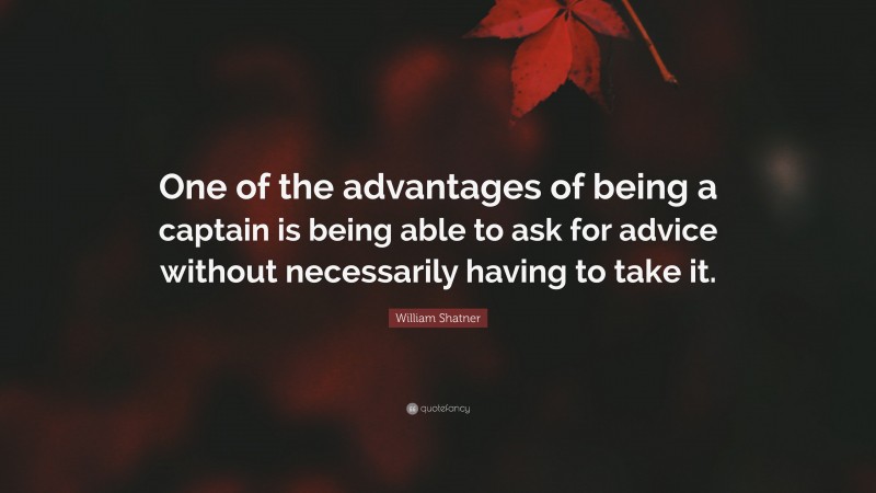 William Shatner Quote: “One of the advantages of being a captain is being able to ask for advice without necessarily having to take it.”