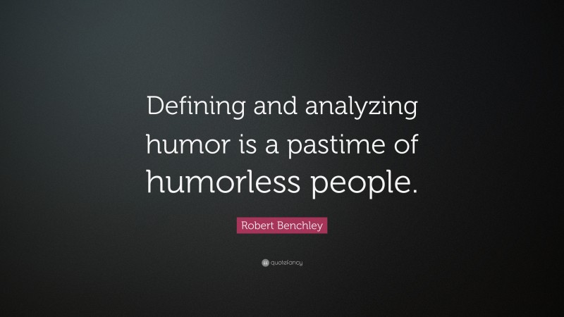 Robert Benchley Quote: “Defining and analyzing humor is a pastime of humorless people.”