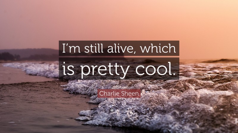 Charlie Sheen Quote: “I’m still alive, which is pretty cool.”