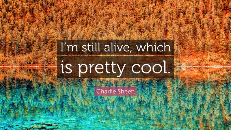 Charlie Sheen Quote: “I’m still alive, which is pretty cool.”