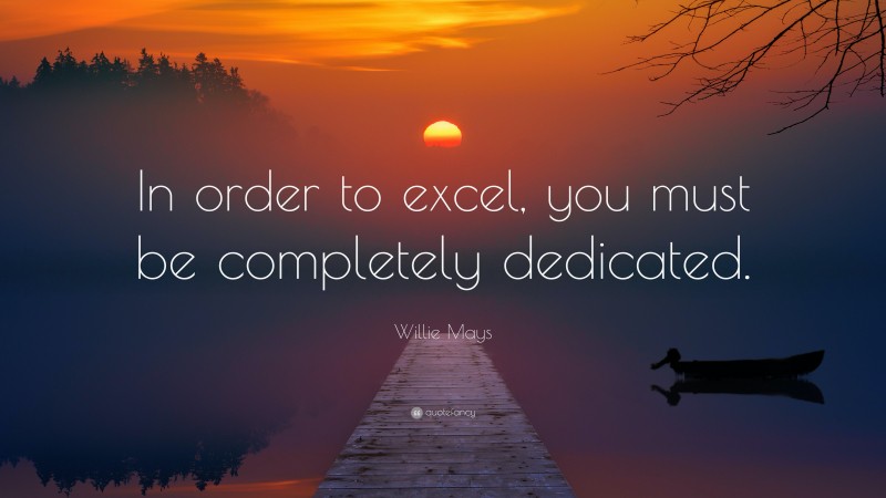 Willie Mays Quote: “In order to excel, you must be completely dedicated.”