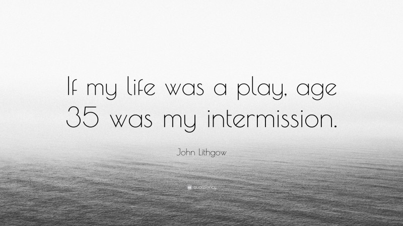 John Lithgow Quote: “If my life was a play, age 35 was my intermission.”