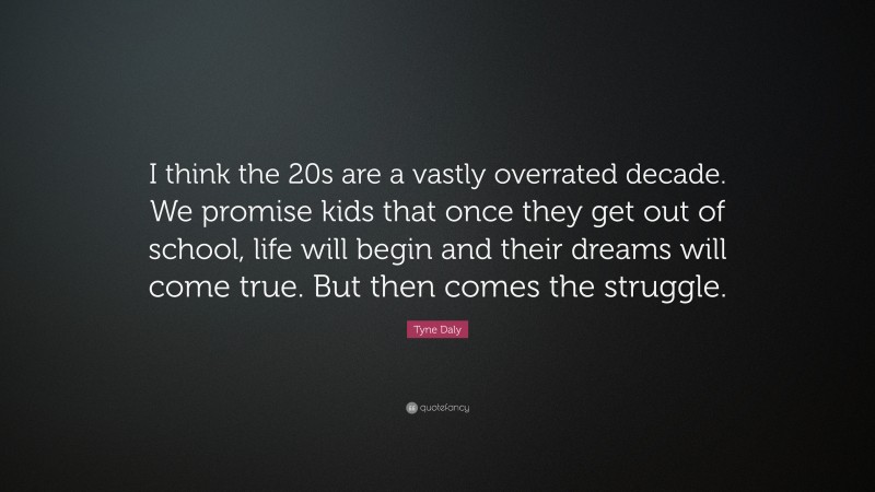 Tyne Daly Quote: “I think the 20s are a vastly overrated decade. We promise kids that once they get out of school, life will begin and their dreams will come true. But then comes the struggle.”