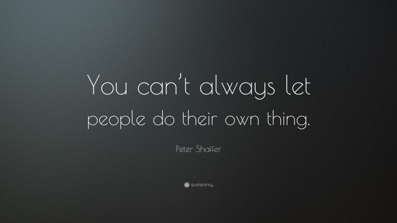 Peter Shaffer Quote: “You can’t always let people do their own thing.”