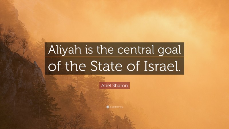 Ariel Sharon Quote: “Aliyah is the central goal of the State of Israel.”