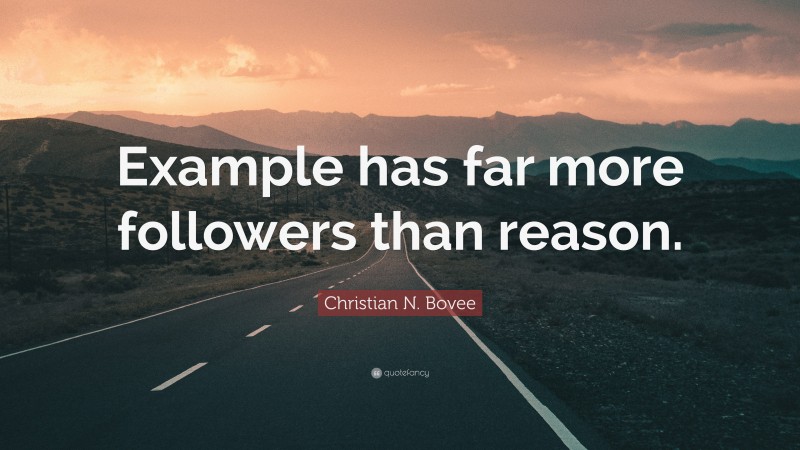 Christian N. Bovee Quote: “Example has far more followers than reason.”