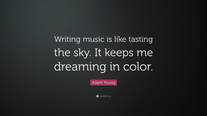 Adam Young Quote: “Writing music is like tasting the sky. It keeps me dreaming in color.”