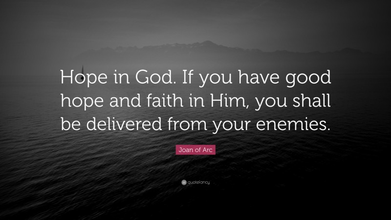 Joan of Arc Quote: “Hope in God. If you have good hope and faith in Him, you shall be delivered from your enemies.”