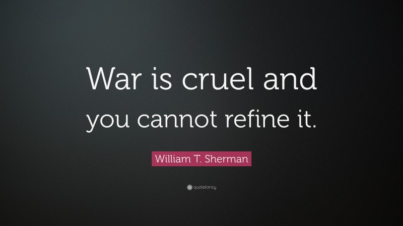 William T. Sherman Quote: “War is cruel and you cannot refine it.”