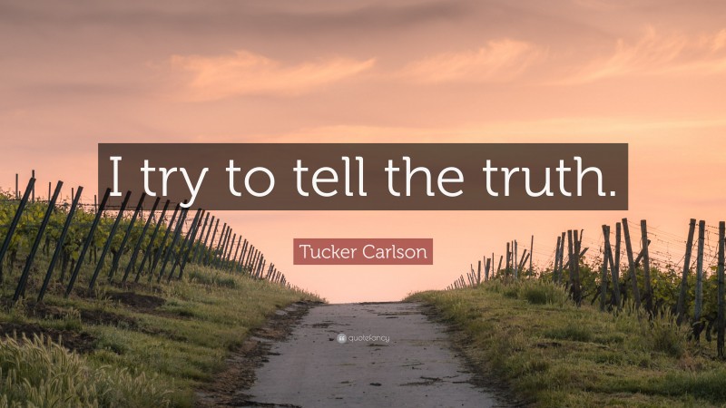 Tucker Carlson Quote: “I try to tell the truth.”