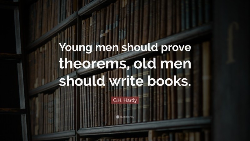 G.H. Hardy Quote: “Young men should prove theorems, old men should write books.”