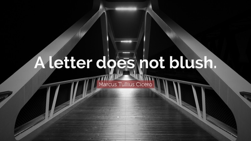 Marcus Tullius Cicero Quote: “A letter does not blush.”