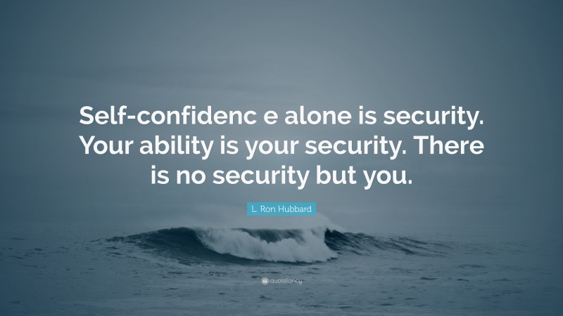 L. Ron Hubbard Quote: “Self-confidenc e alone is security. Your ability is your security. There is no security but you.”