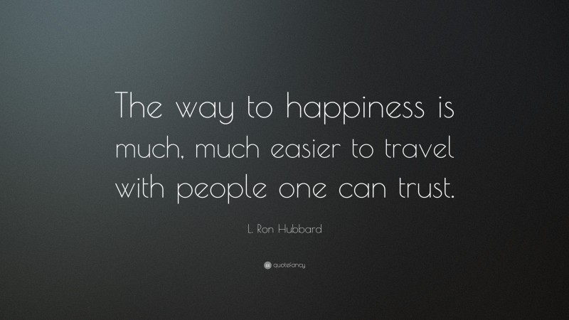 L. Ron Hubbard Quote: “The way to happiness is much, much easier to travel with people one can trust.”