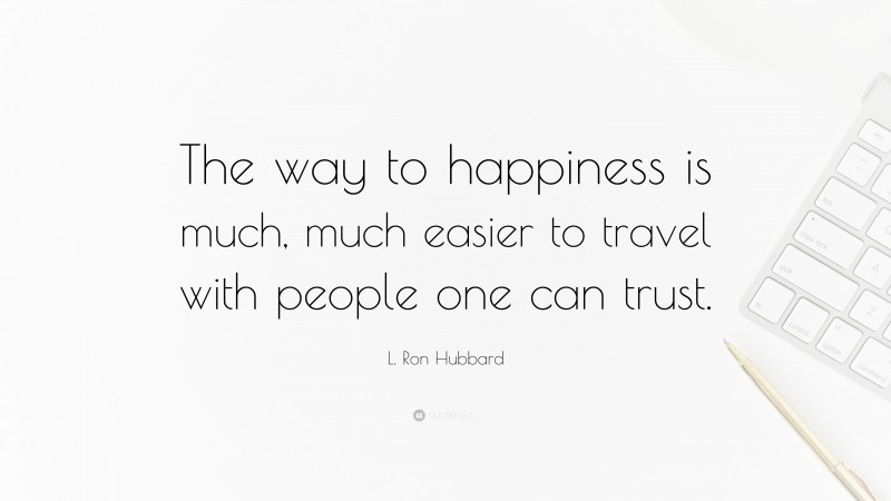 L. Ron Hubbard Quote: “The way to happiness is much, much easier to travel with people one can trust.”