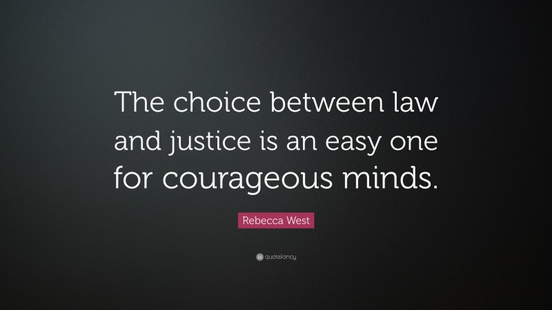 Rebecca West Quote: “The choice between law and justice is an easy one for courageous minds.”