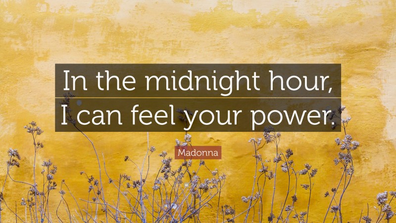 Madonna Quote: “In the midnight hour, I can feel your power.”