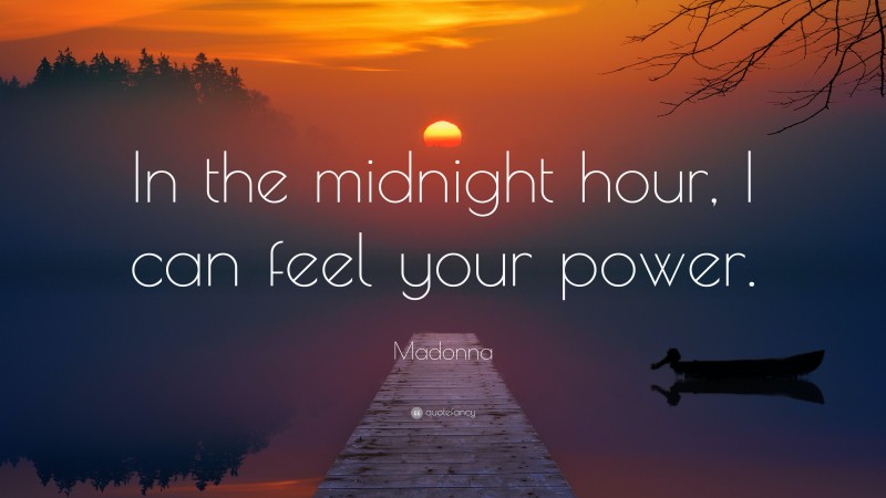 Madonna Quote: “In the midnight hour, I can feel your power.”