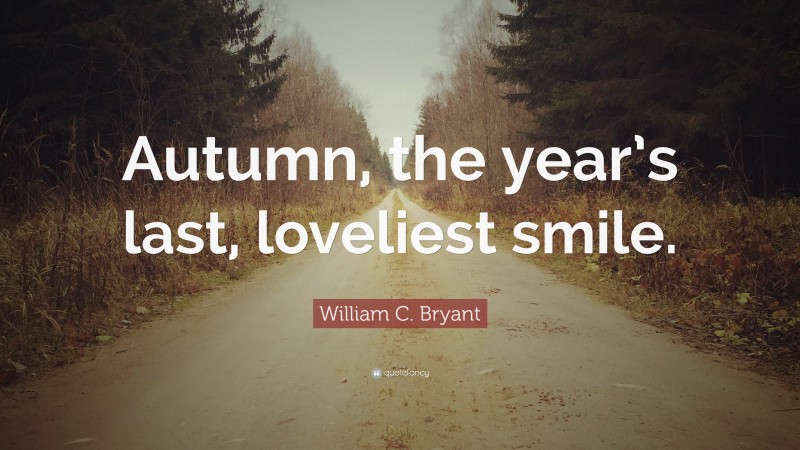 William C. Bryant Quote: “Autumn, the year’s last, loveliest smile.”