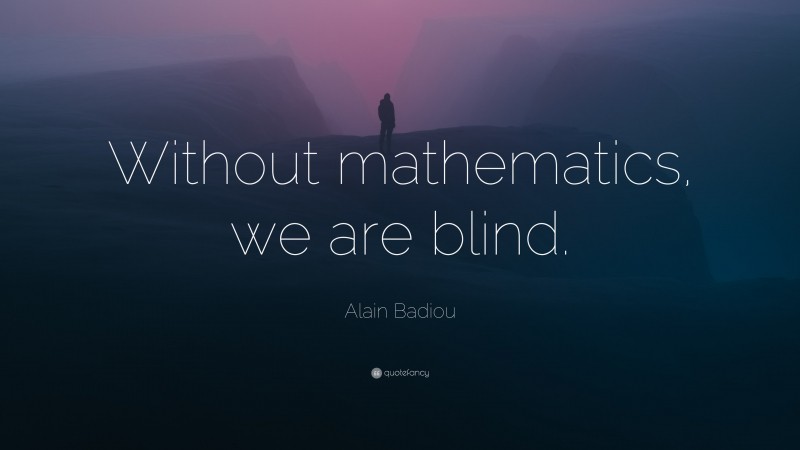 Alain Badiou Quote: “Without mathematics, we are blind.”