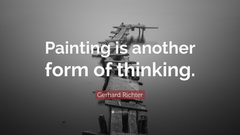 Gerhard Richter Quote: “Painting is another form of thinking.”