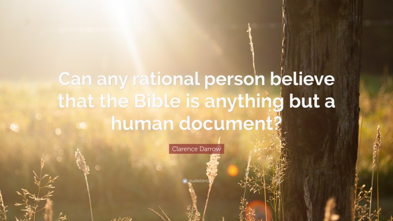 Clarence Darrow Quote: “Can any rational person believe that the Bible is anything but a human document?”